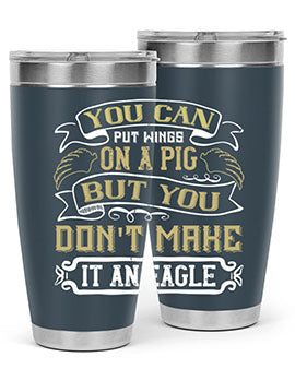 You can put wings on a pig but you dont make it an eagle Style 7#- pig- Tumbler