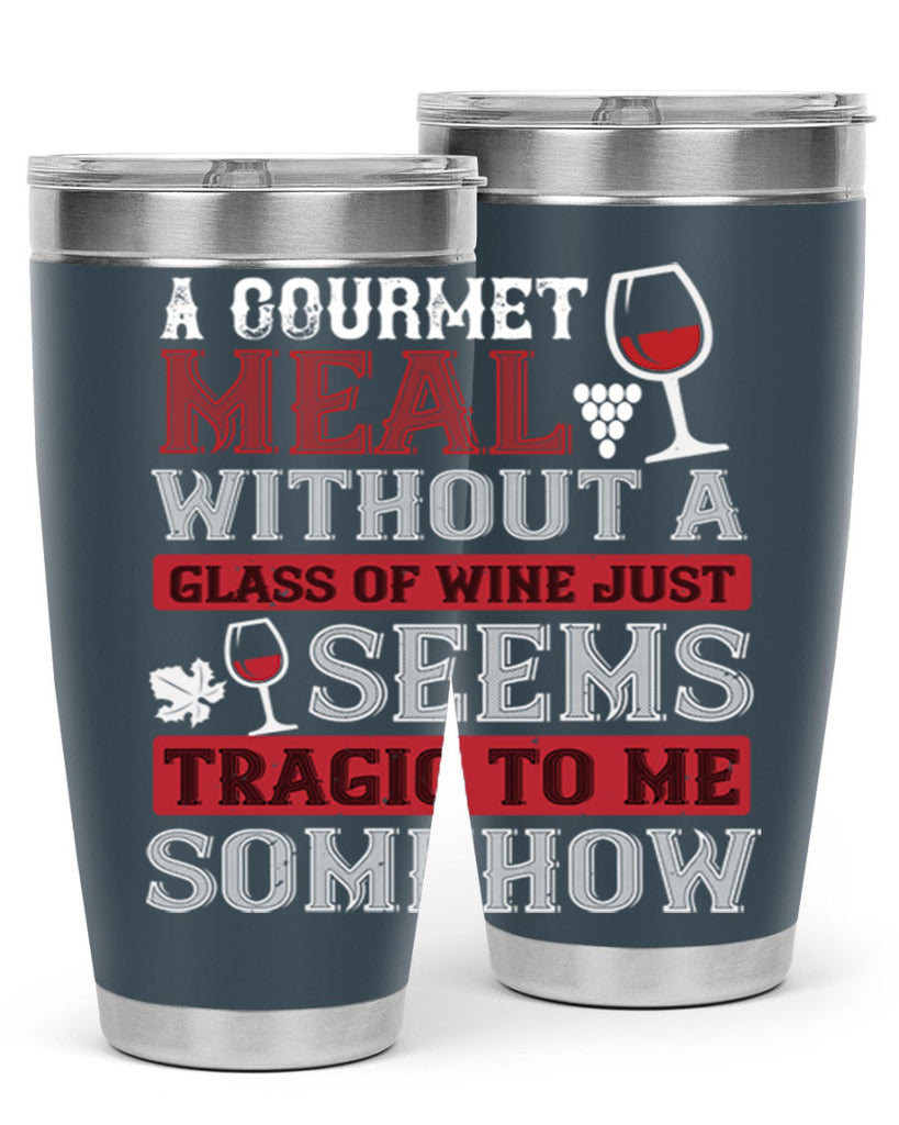 a gourmet meal without a glass of wine just seems tragic to me 95#- wine- Tumbler