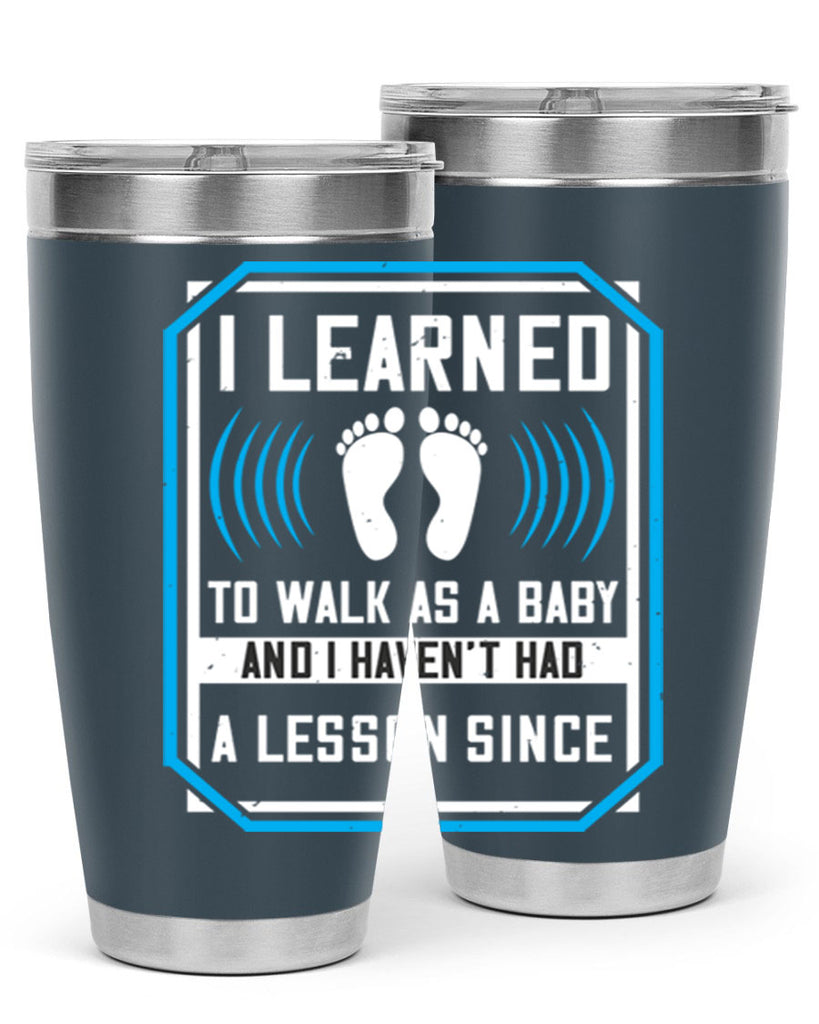 i learned to walk as a baby and i havent had a lesson since 73#- walking- Tumbler