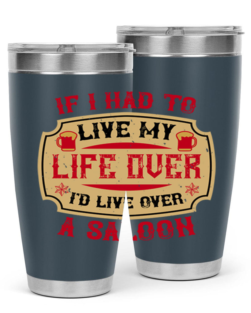 if i had to live my life over id live over a saloon 38#- drinking- Tumbler