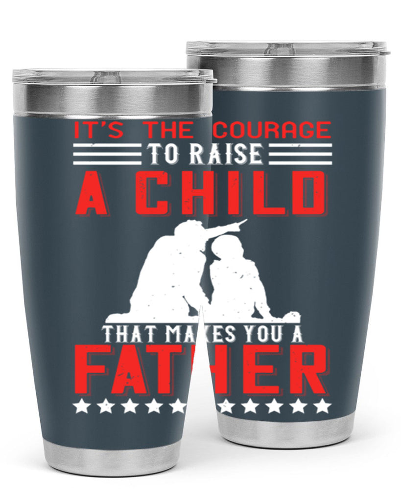 it’s the courage to raise a child that makes you a father 223#- fathers day- Tumbler