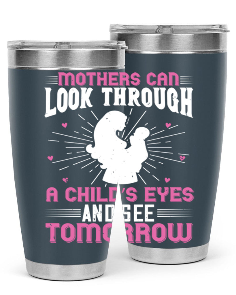 mothers can look through a child’s eyes and see tomorrow 97#- mom- Tumbler