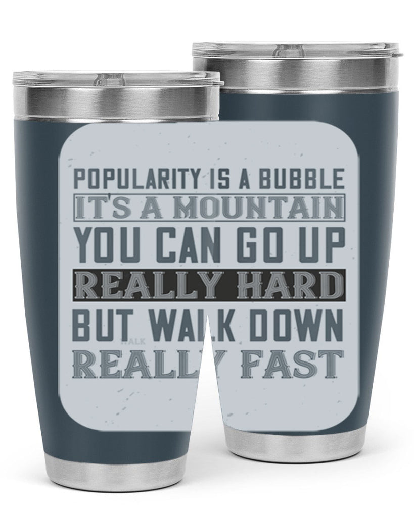 popularity is a bubble its a mountain you can go up really hard but walk down really fast 29#- walking- Tumbler