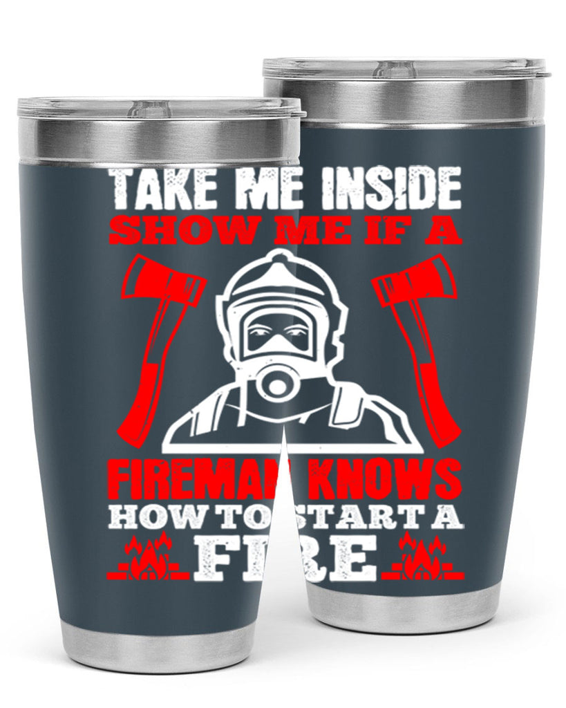 take me inside show me if a fireman knows how to starta fire Style 30#- fire fighter- tumbler