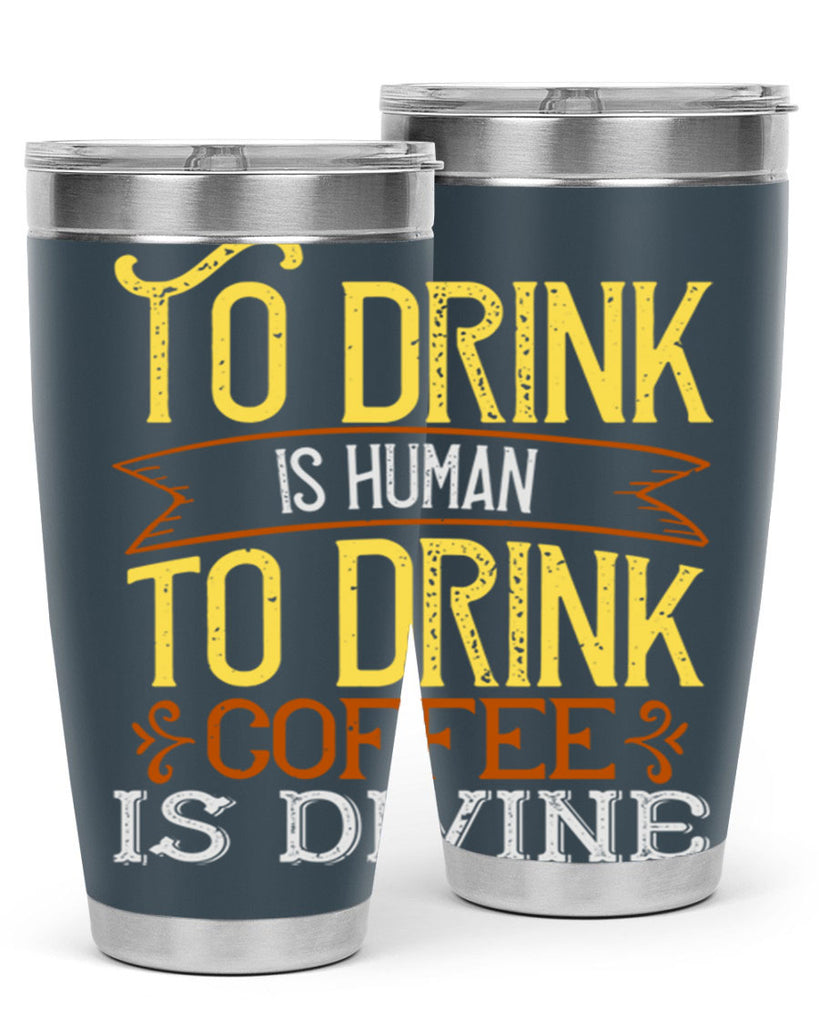 to drink is human to drink coffee is divine 231#- coffee- Tumbler
