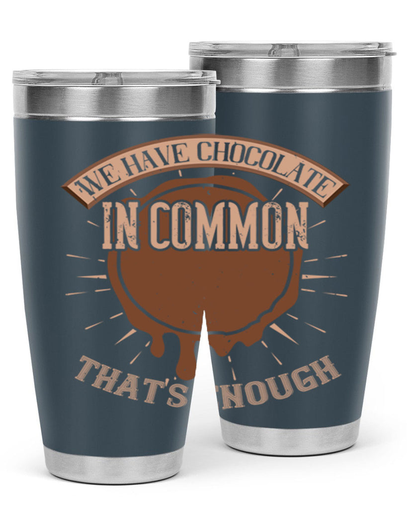 we have chocolate in common – thats enough 13#- chocolate- Tumbler