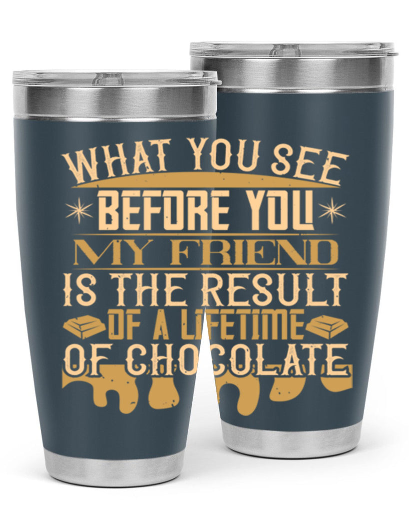 what you see before you my friend is the result of a lifetime of chocolate 11#- chocolate- Tumbler