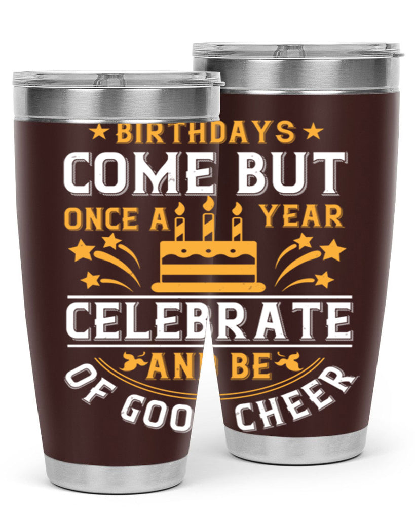 Birthdays come but once a year celebrate and be of good cheer Style 96#- birthday- tumbler