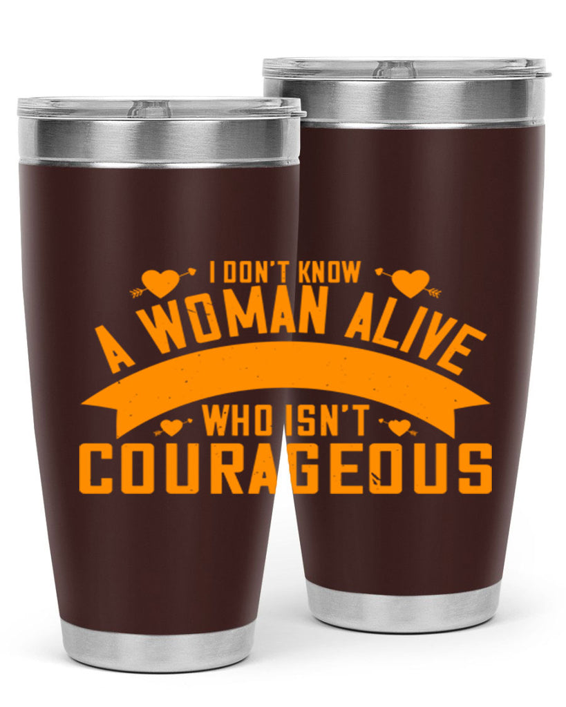 I dont know a woman alive who isnt courageous Style 59#- womens day- Tumbler