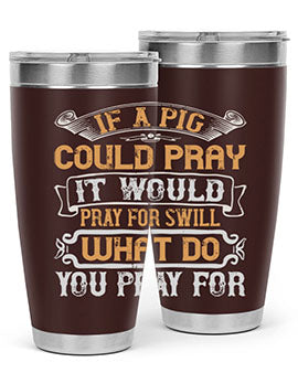 If a pig could pray it would pray for swill What do you pray for Style 54#- pig- Tumbler