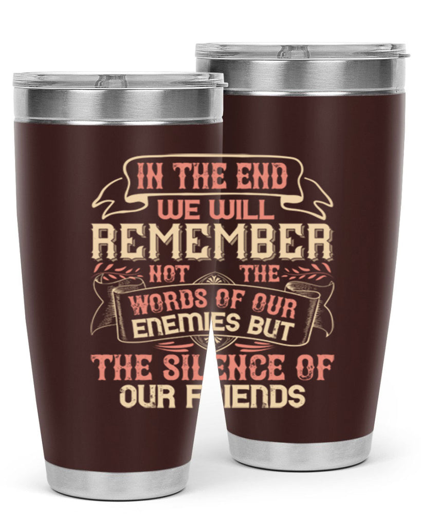 In the end we will remember not the words of our enemies but the silence of our friends Style 79#- Best Friend- Tumbler