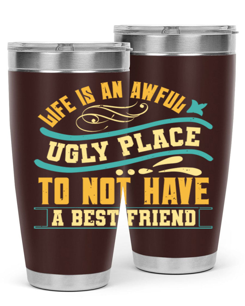 Life is an awful ugly place to not have a best friend Style 92#- Best Friend- Tumbler