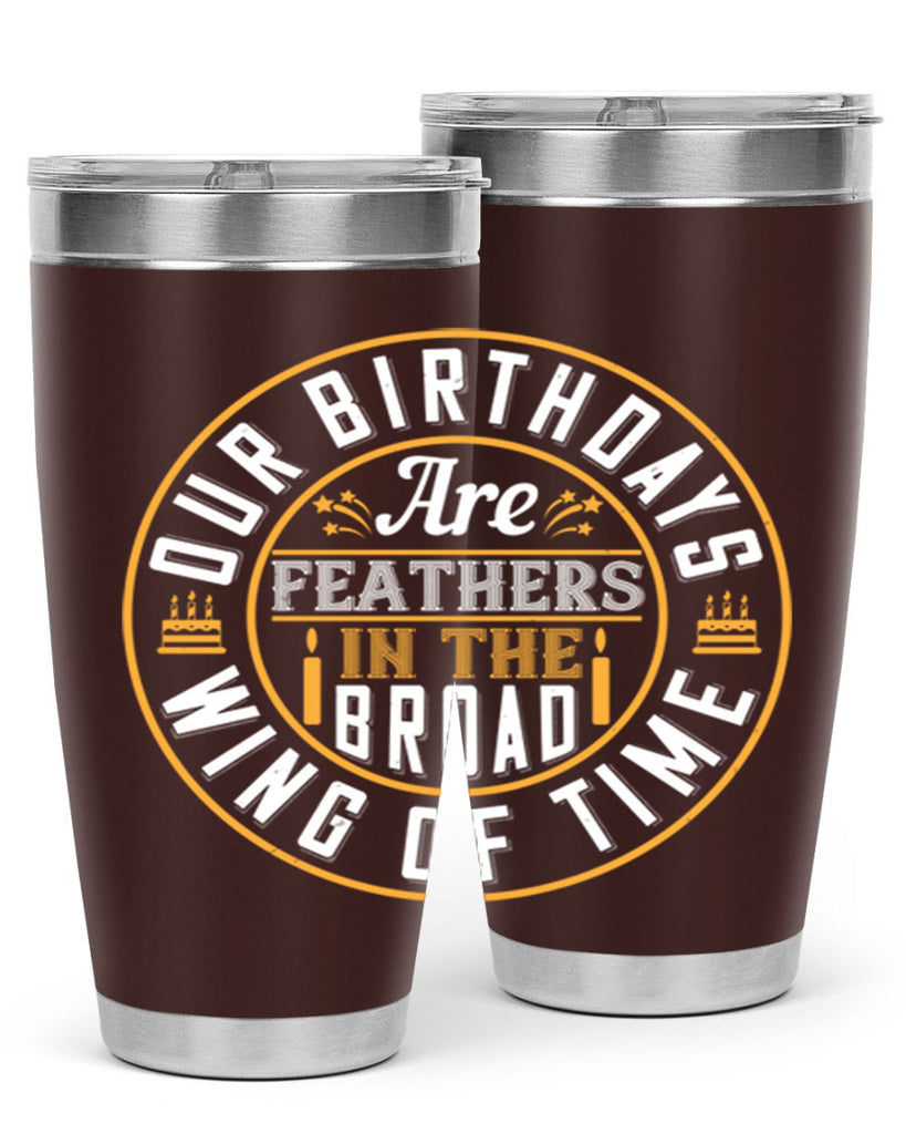 Our birthdays are feathers in the broad wing of time Style 18#- birthday- tumbler