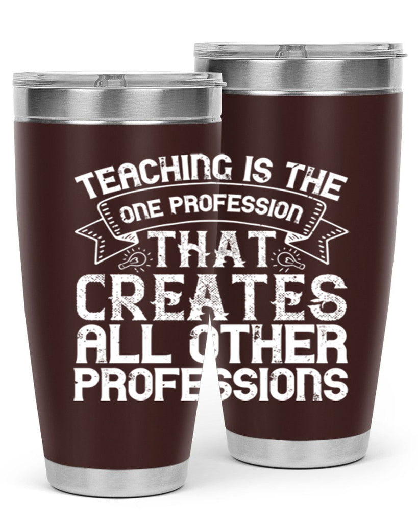 Teaching is the one profession that creates all other professions Style 7#- teacher- tumbler