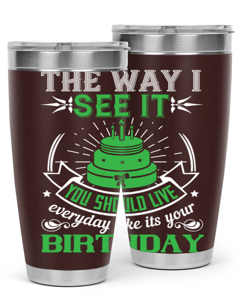 The way I see it you should live everyday like its your birthday Style 33#- birthday- tumbler