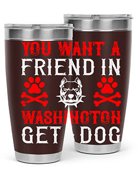 You want a friend in Washington Get a dog Style 131#- dog- Tumbler