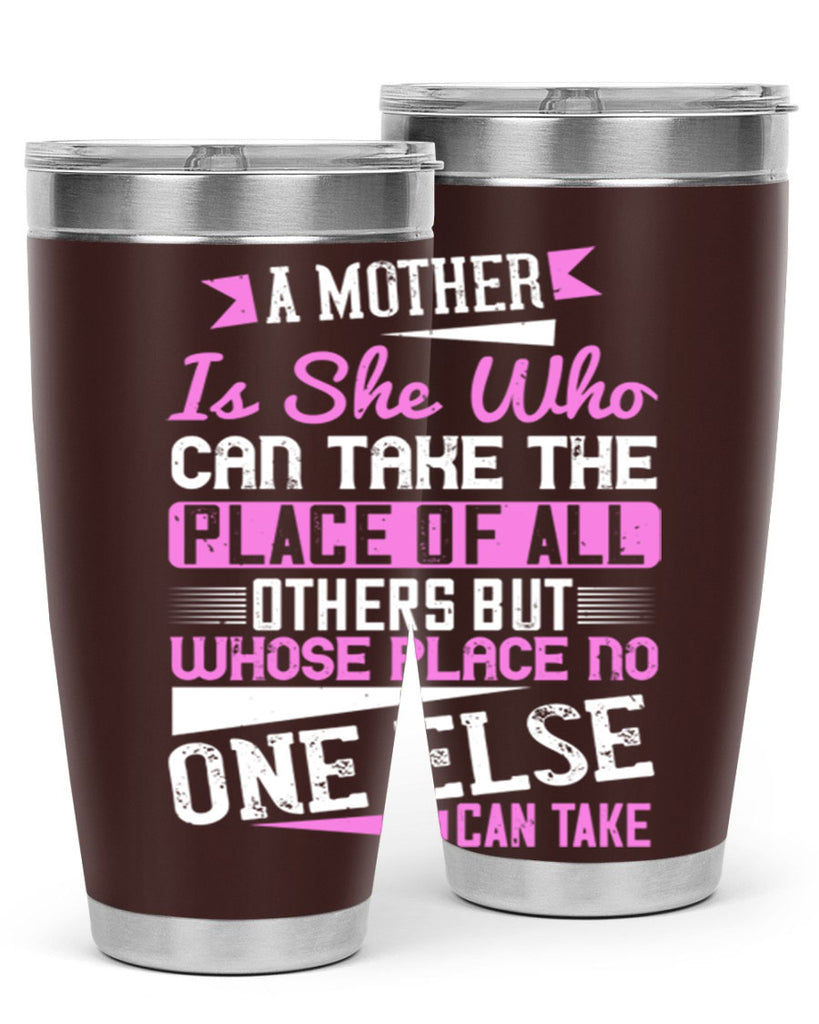 a mother is she who can take the place of all others but whose place no one else can take 243#- mom- Tumbler