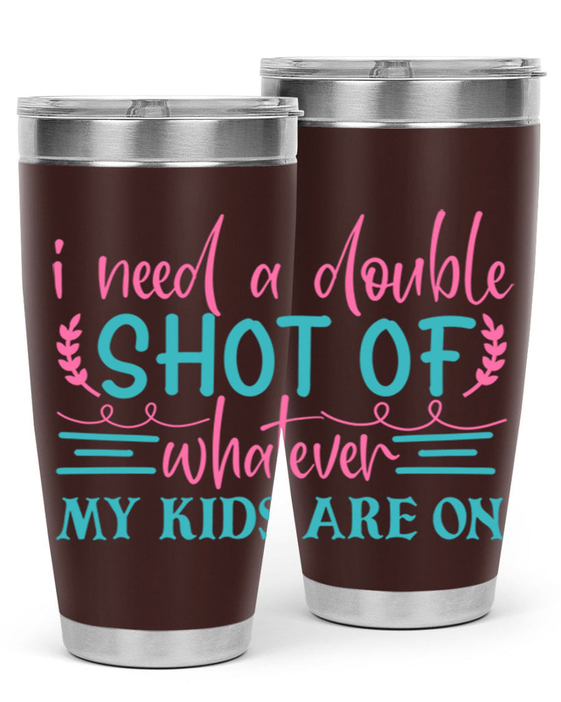 i need a double shot of whatever my kids are on 338#- mom- Tumbler