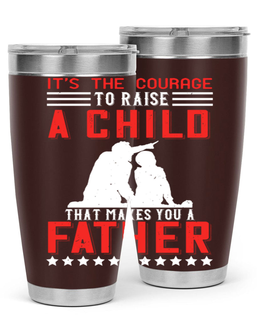it’s the courage to raise a child that makes you a father 223#- fathers day- Tumbler
