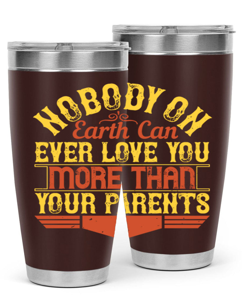 nobody on earth can ever love you more than your parents 32#- Parents Day- Tumbler