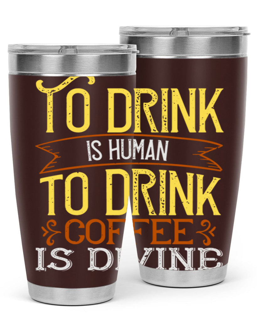 to drink is human to drink coffee is divine 231#- coffee- Tumbler