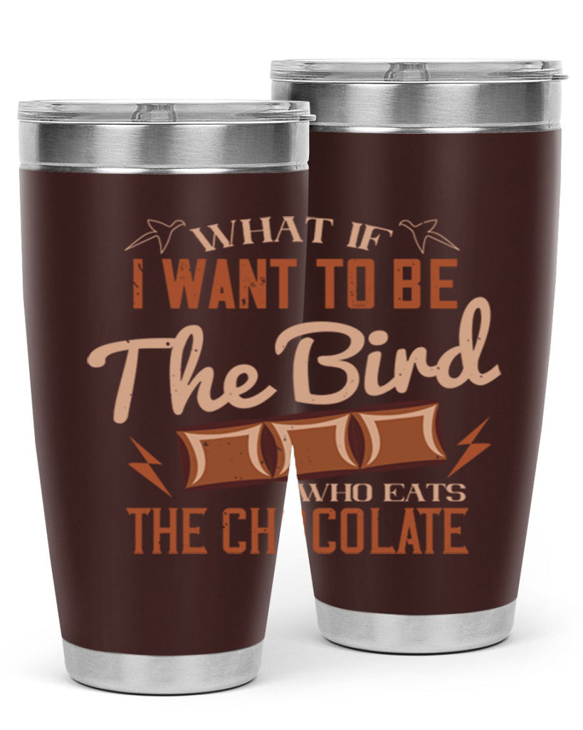 what if i want to be the bird who eats the chocolate 12#- chocolate- Tumbler