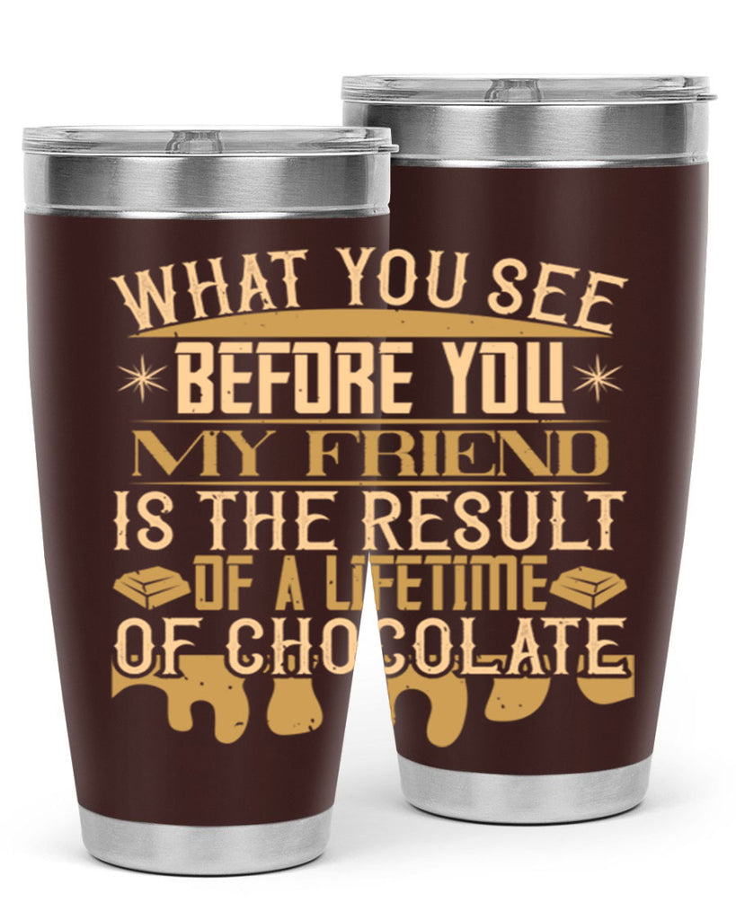 what you see before you my friend is the result of a lifetime of chocolate 11#- chocolate- Tumbler