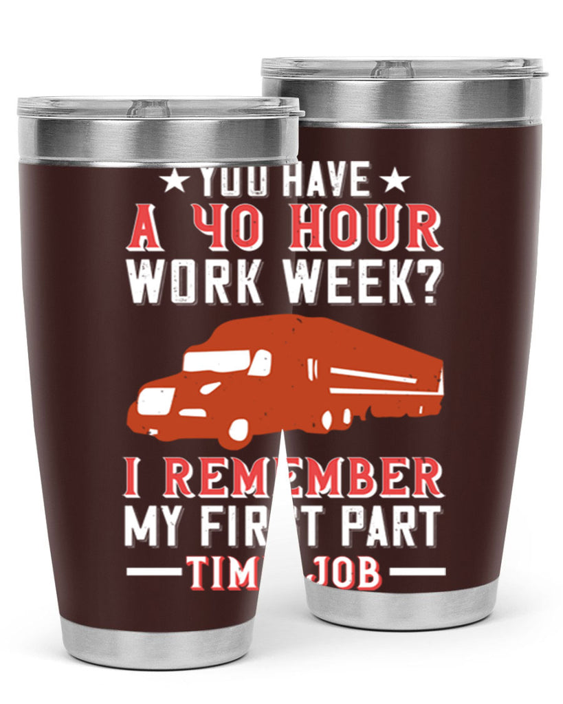 you have a hour work week i remember my first part time job Style 5#- truck driver- tumbler