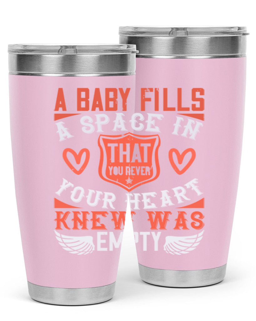 A baby fills a space in your heart that you never knew was empty Style 146#- baby- tumbler