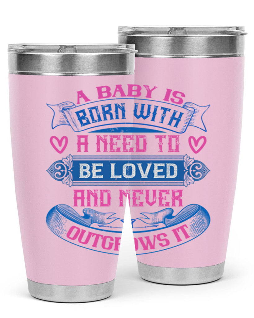 A baby is born with a need to be loved and never outgrows it Style 140#- baby- tumbler