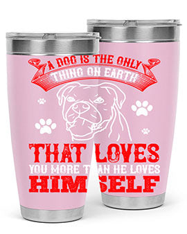 A dog is the only thing on earth that loves you more than he loves himself Style 221#- dog- Tumbler