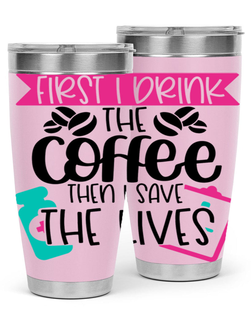 First I Drink The Coffee Then I Save The Lives Style Style 188#- nurse- tumbler