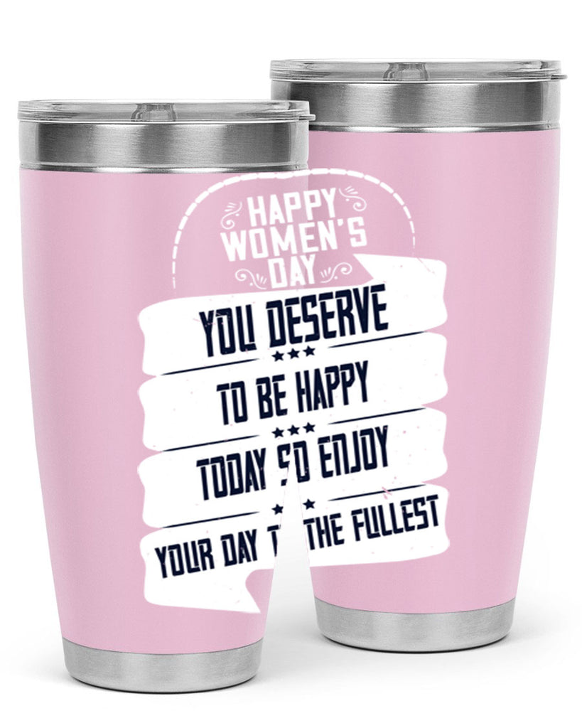 Happy Womens Day You deserve to be happy today so enjoy your day to the fullest Style 67#- womens day- Tumbler