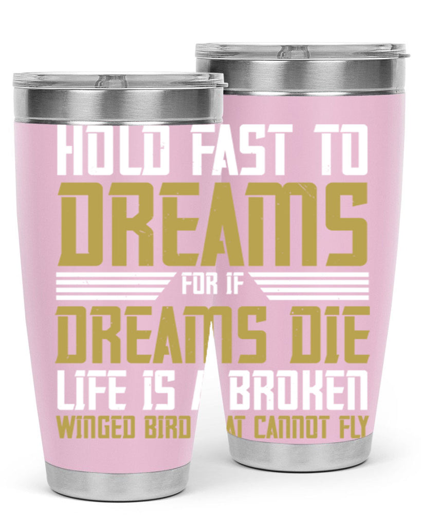 Hold fast to dreams for if dreams die life is a broken winged bird Style 63#- womens day- Tumbler