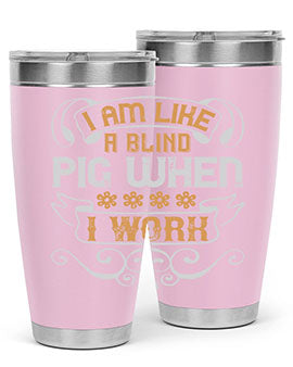 I am like a blind pig when I work Style 81#- pig- Tumbler