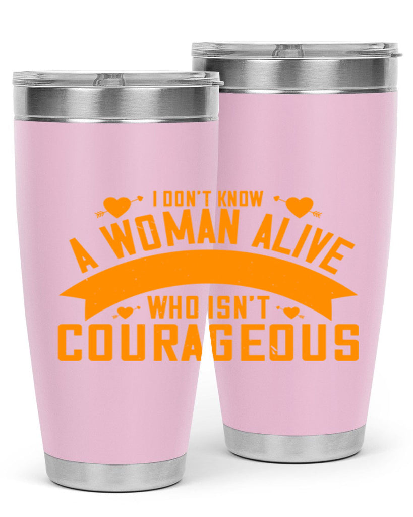 I dont know a woman alive who isnt courageous Style 59#- womens day- Tumbler