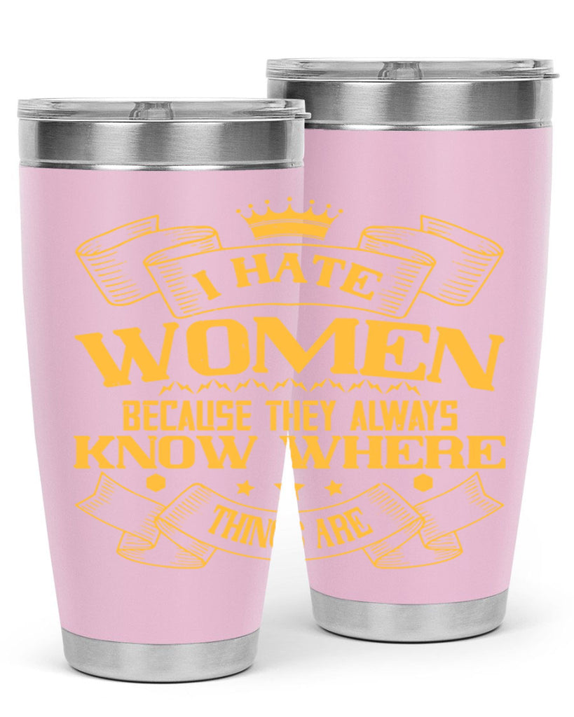 I hate women because they always know where things are Style 57#- womens day- Tumbler