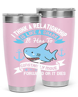 I think a relationship is like a shark It has to constantly move forward or it dies Style 78#- shark  fish- Tumbler