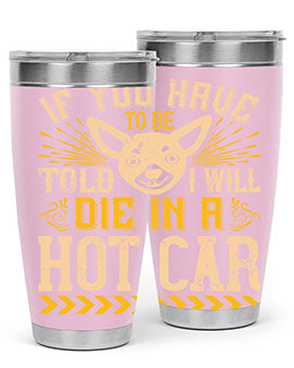 If You Have To Be Told I Will Die In A Hot Car Style 40#- dog- Tumbler