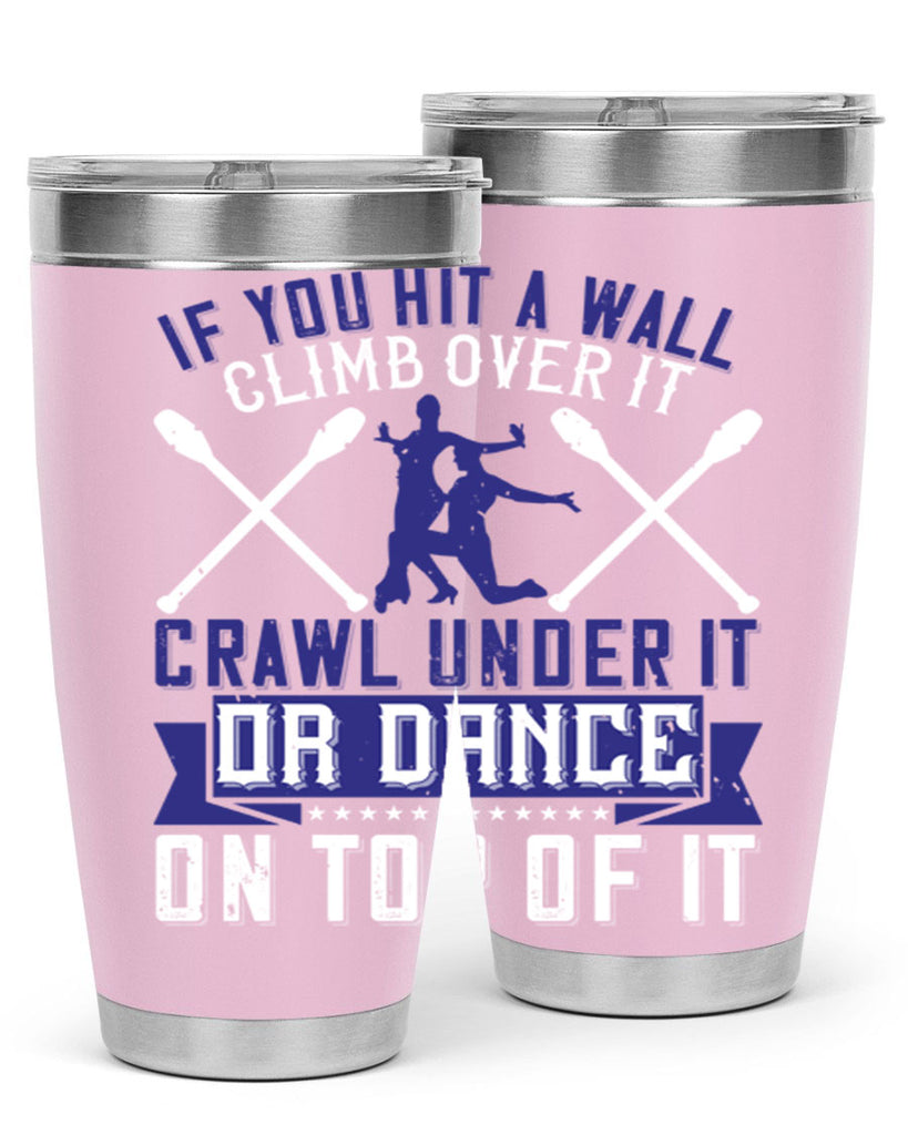 If you hit a wall climb over it crawl under it or dance on top of it 19#- dance- Tumbler