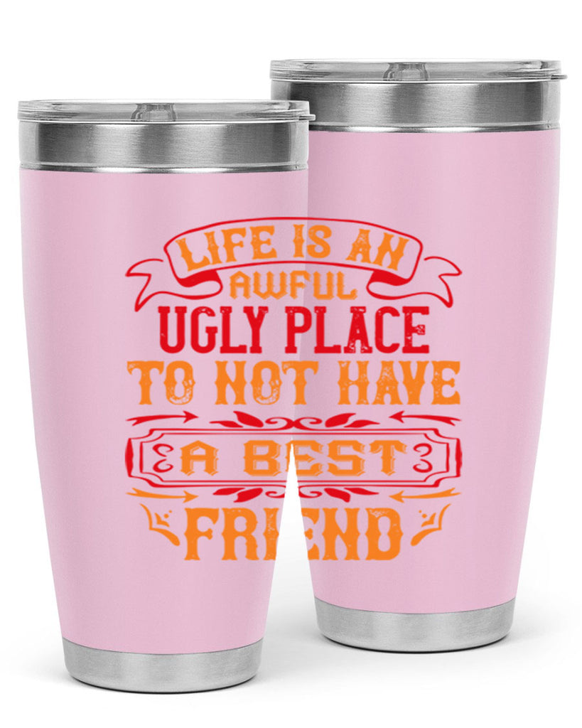 Life is an awful ugly place to not have a best friend Style 73#- Best Friend- Tumbler