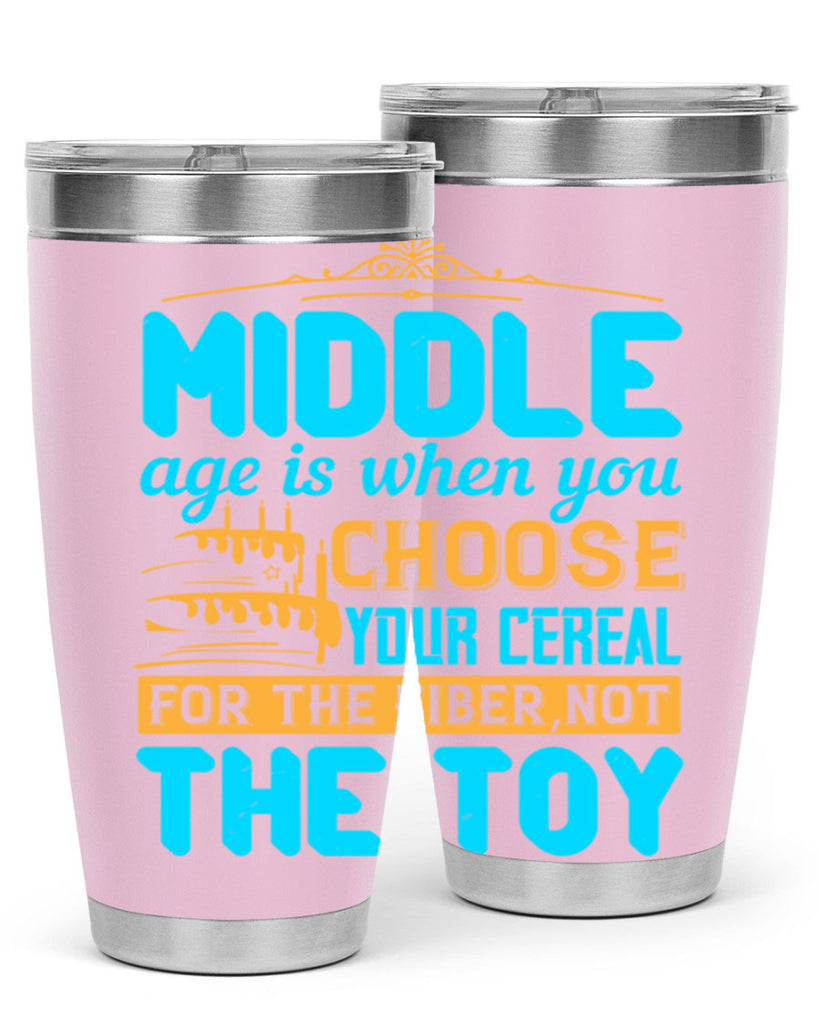 Middle age is when you choose your cereal for the fiber not the toy Style 59#- birthday- tumbler