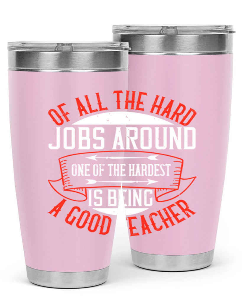 Of all the hard jobs around one of the hardest is being a good teacher Style 90#- teacher- tumbler
