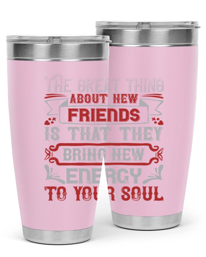 The great thing about new friends is that they bring new energy to your soul Style 36#- Best Friend- Tumbler