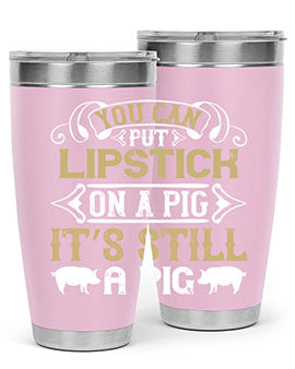 You can put lipstick on a pig It’s still a pig Style 9#- pig- Tumbler
