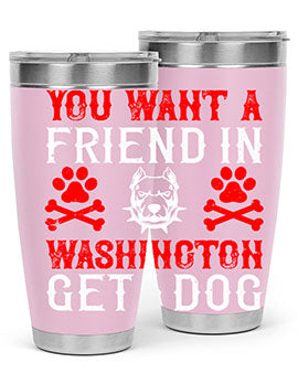 You want a friend in Washington Get a dog Style 131#- dog- Tumbler