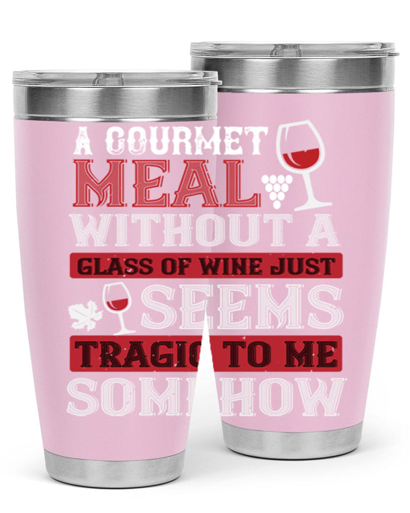 a gourmet meal without a glass of wine just seems tragic to me 95#- wine- Tumbler