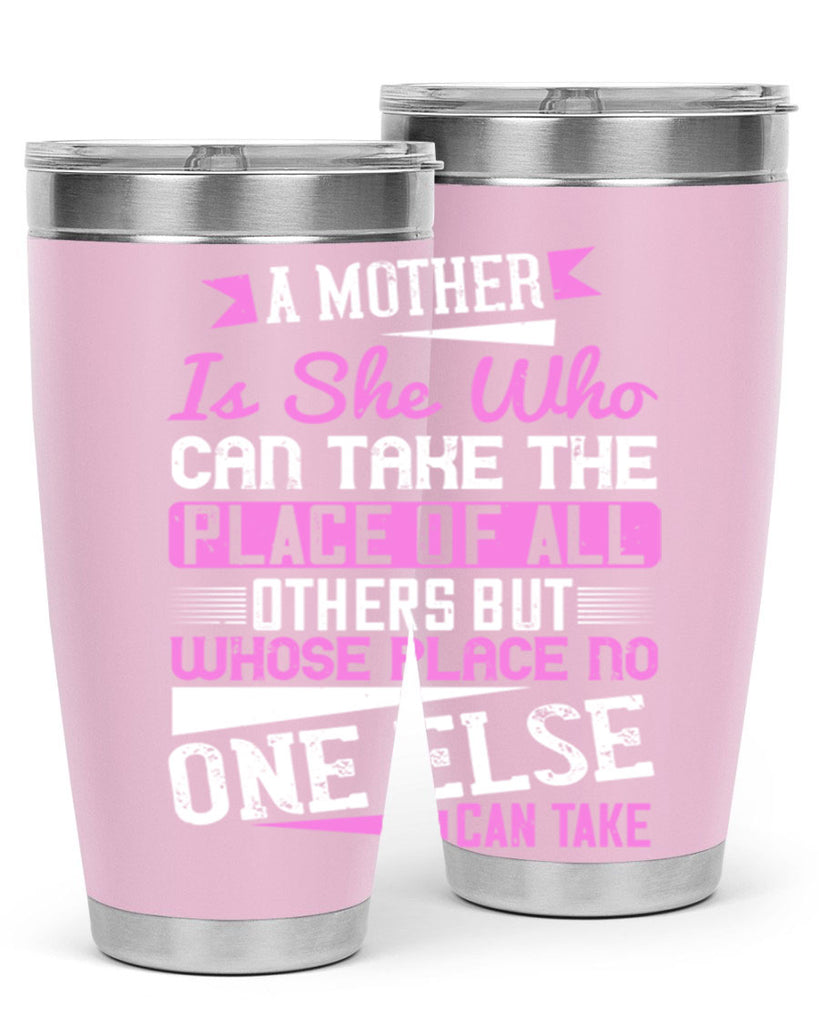 a mother is she who can take the place of all others but whose place no one else can take 243#- mom- Tumbler