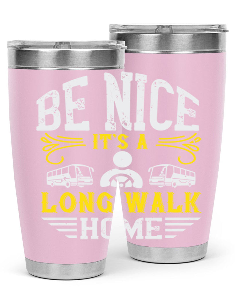 be nice its a long walk home Style 48#- bus driver- tumbler