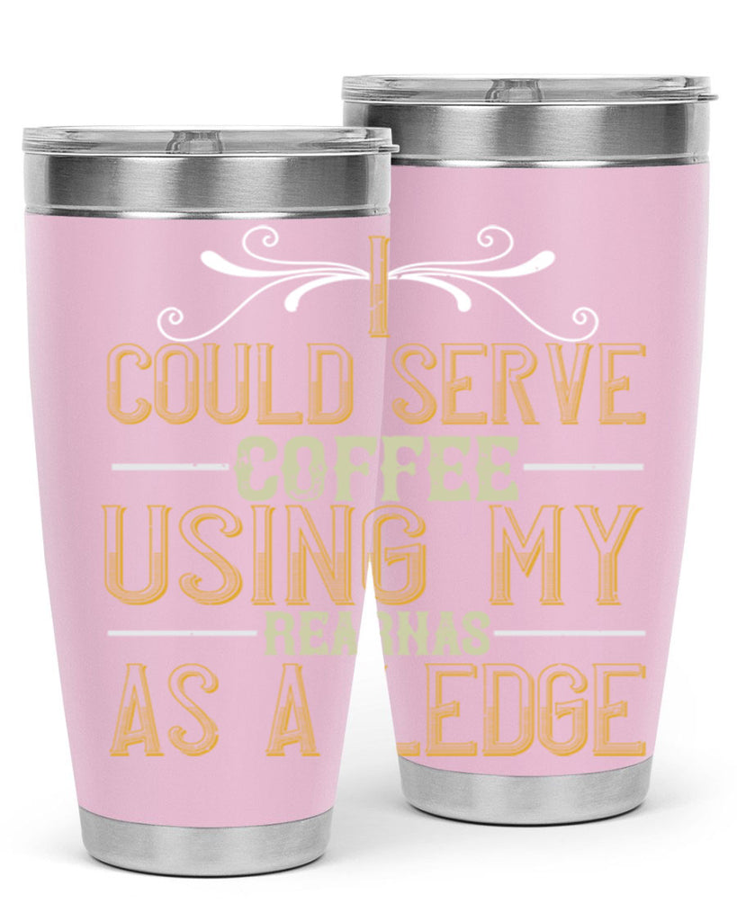 i could serve coffee using my rear as a ledge 257#- coffee- Tumbler